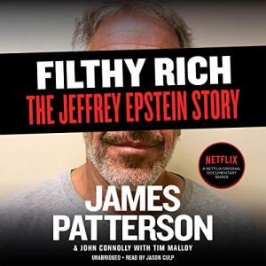 Filthy Rich: A Powerful Billionaire, the Sex Scandal that Undid Him, and All the Justice that Money Can Buy: The Shocking True Story of Jeffrey Epstein by James Patterson, John Connolly