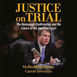 Justice on Trial: The Kavanaugh Confirmation and the Future of the Supreme Court by Mollie Hemingway, Carrie Severino