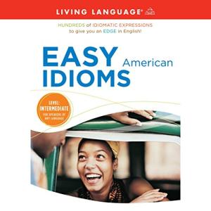 Easy American Idioms: Hundreds of Idiomatic Expressions to Give You an Edge in English by Living Language