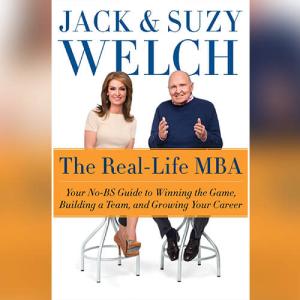 商业的本质 | The Real-Life MBA: Your No-BS Guide to Winning the Game, Building a Team, and Growing Your Career by Jack Welch, Suzy Welch