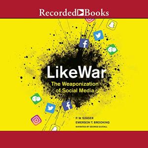 LikeWar: The Weaponization of Social Media by P.W. Singer, Emerson T. Brooking