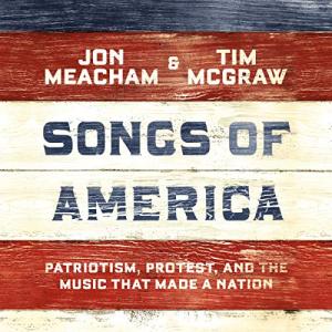Songs of America: Patriotism, Protest, and the Music That Made a Nation by Jon Meacham, Tim McGraw