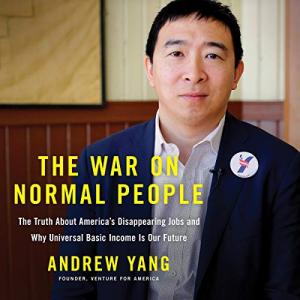 The War on Normal People: The Truth About America's Disappearing Jobs and Why Universal Basic Income Is Our Future by Andrew Yang