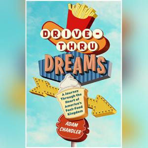 Drive-Thru Dreams: A Journey Through the Heart of America's Fast-Food Kingdom by Adam Chandler
