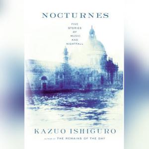 小夜曲： 音乐与黄昏五故事集 | Nocturnes: Five Stories of Music and Nightfall by Kazuo Ishiguro