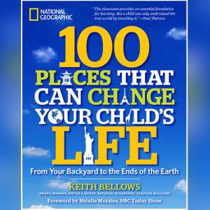 100 Places That Can Change Your Child's Life: From Your Backyard to the Ends of the Earth by Keith Bellows