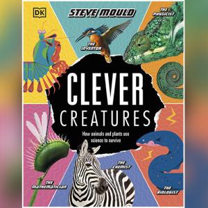 Clever Creatures: How Animals and Plants Use Science to Survive by Steve Mould