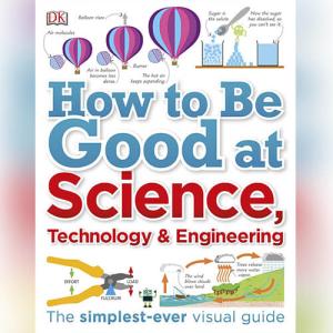 How to Be Good at Science, Technology, and Engineering  by DK