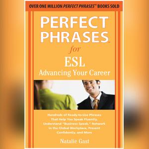Perfect Phrases for ESL Advancing Your Career by Natalie Gast