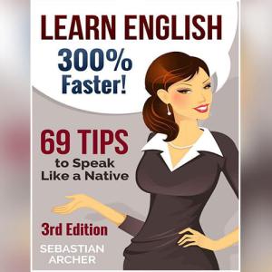 Learn English 300% Faster: 69 Tips to Speak English Like a Native English Speaker! by Sebastian Archer