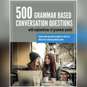500 Grammar Based Conversation Questions by Larry Pitts