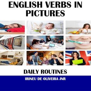 English Verbs in Pictures: Daily Routines in English by Irineu De Oliveira Jnr