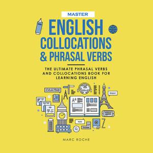 Master English Collocations & Phrasal Verbs: The Ultimate Phrasal Verbs and Collocations Book for Learning English by Marc Roche