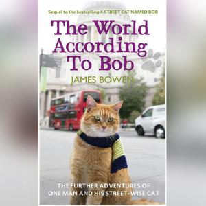 The World According to Bob: The Further Adventures of One Man and His Street-wise Cat (Bob The Cat #2) by James Bowen