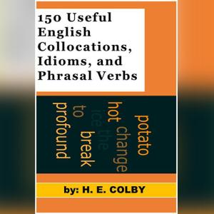 150 Useful English Collocations, Idioms, and Phrasal Verbs by H. E. Colby