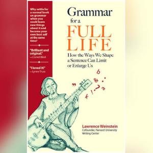 Grammar for a Full Life: How the Ways We Shape a Sentence Can Limit or Enlarge Us by Lawrence Weinstein