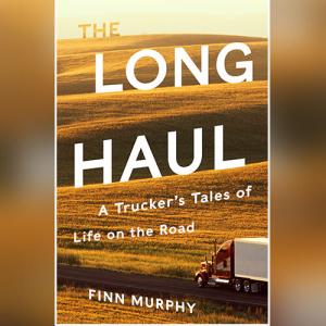 The Long Haul: A Trucker's Tales of Life on the Road by Finn Murphy