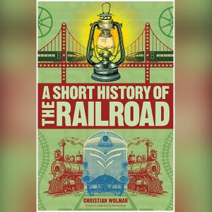 A Short History of the Railroad by Christian Wolmar