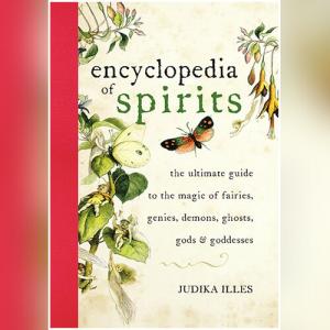Encyclopedia of Spirits: The Ultimate Guide to the Magic of Saints, Angels, Fairies, Demons, and Ghosts by Judika Illes