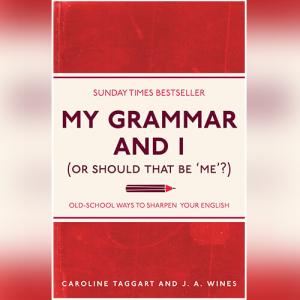 My Grammar and I (Or Should That Be 'Me'?): Old-School Ways to Sharpen Your English by Caroline Taggart, J A Wines