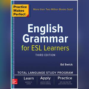 Practice Makes Perfect: English Grammar for ESL Learners, Third Edition by Ed Swick