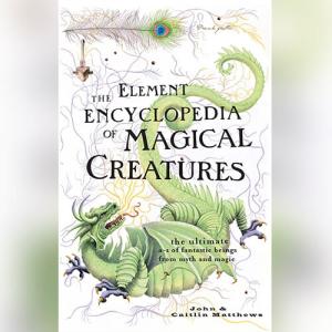 The Element Encyclopedia of Magical Creatures: The Ultimate A-Z of Fantastic Beings from Myth and Magic (Element Encyclopedia) by John Matthews, Caitlín Matthews