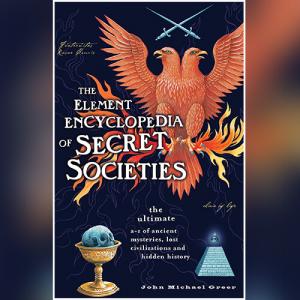 The Element Encyclopedia of Secret Societies. The Ultimate A-Z of Ancient Mysteries, Lost Civilizations and Forgotten Wisdom (Element Encyclopedia) by John Michael Greer