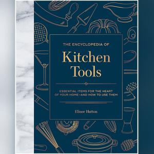 The Encyclopedia of Kitchen Tools: Essential Items for the Heart of Your Home, And How to Use Them by Elinor Hutton