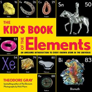 The Kid's Book of the Elements: An Awesome Introduction to Every Known Atom in the Universe by Theodore Gray