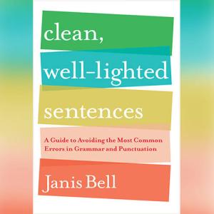 Clean, Well-Lighted Sentences: A Guide to Avoiding the Most Common Errors in Grammar and Punctuation by Janis Bell