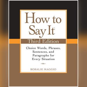 How to Say It: Choice Words, Phrases, Sentences, and Paragraphs for Every Situation by Rosalie Maggio