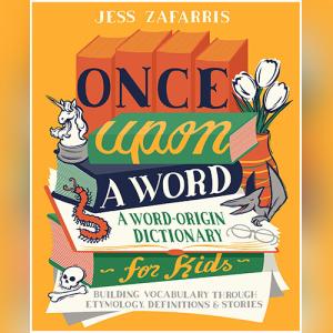 Once Upon a Word: A Word-Origin Dictionary for Kids―Building Vocabulary Through Etymology, Definitions & Stories by Jess Zafarris