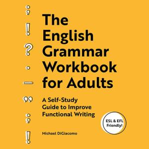 The English Grammar Workbook for Adults: A Self-Study Guide to Improve Functional Writing by Michael DiGiacomo
