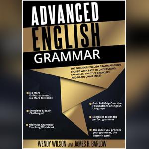 Advanced English Grammar: The Superior English Grammar Guide Packed With Easy to Understand Examples, Practice Exercises by Wendy Wilson