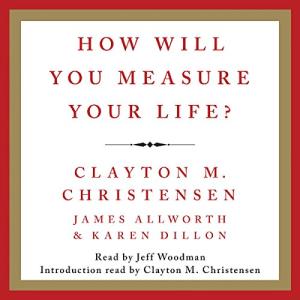 你要如何衡量你的人生 | How Will You Measure Your Life? by Clayton M. Christensen,  James Allworth, Karen Dillon