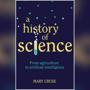 A History of Science: From Agriculture to Artificial Intelligence by Mary Cruse