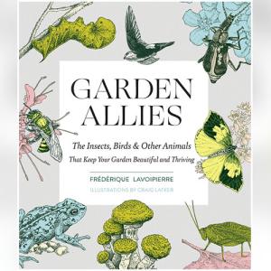 Garden Allies: The Insects, Birds, and Other Animals That Keep Your Garden Beautiful and Thriving
