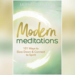 Modern Meditations: 101 Ways to Slow Down & Connect to Spirit by Murray du Plessis