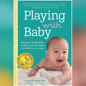 Playing with Baby: Researched-Based Play to Bond with Your Baby from Birth to Year One by Laurie Hollman