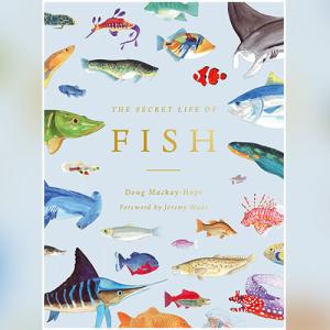 The Secret Life of Fish: The Astonishing Truth about our Aquatic Cousins by Doug Mackay-Hope