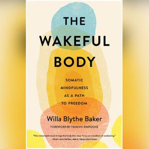 The Wakeful Body: Somatic Mindfulness as a Path to Freedom by Willa Baker