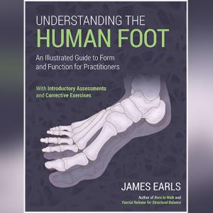 Understanding the Human Foot: An Illustrated Guide to Form and Function for Practitioners by James Earls