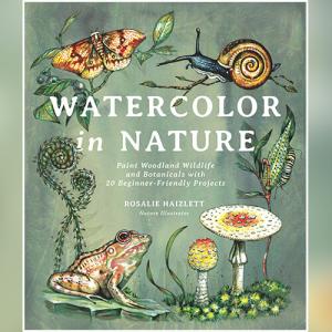 Watercolor in Nature: Paint Woodland Wildlife and Botanicals with 20 Beginner-Friendly Projects