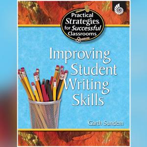 Practical Strategies for Successful Classrooms: Improving Student Writing Skills by Garth Sundem