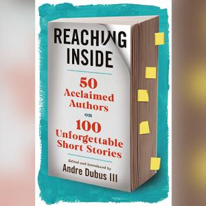 Reaching Inside: 50 Acclaimed Authors on 100 Unforgettable Short Stories by Andre Dubus III