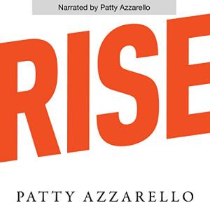 Rise: 3 Practical Steps for Advancing Your Career, Standing Out as a Leader, and Liking Your Life by Patty Azzarello