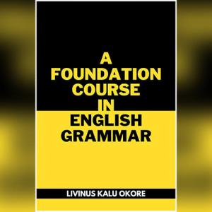 A Foundation Course In English Grammar by LIVINUS KALU OKORE