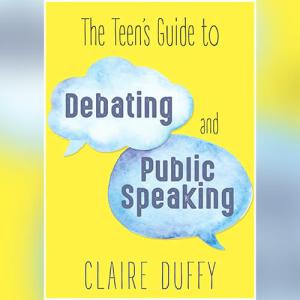 The Teen's Guide to Debating and Public Speaking by Claire Duffy