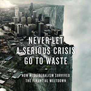 Never Let a Serious Crisis Go to Waste: How Neoliberalism Survived the Financial Meltdown by Philip Mirowski